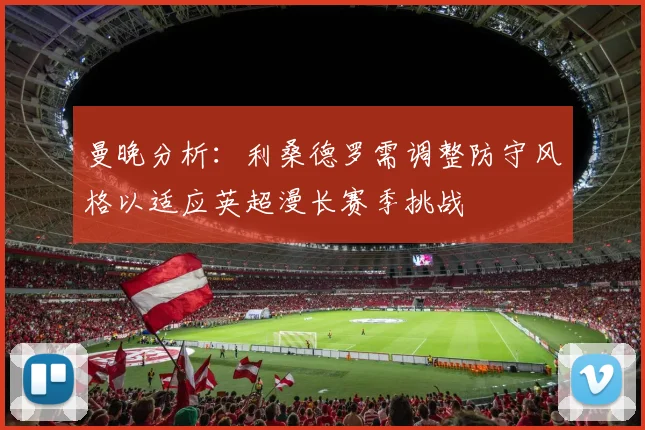 曼晚分析：利桑德罗需调整防守风格以适应英超漫长赛季挑战