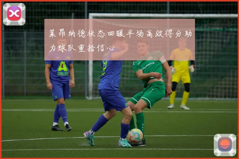 莱昂纳德状态回暖半场高效得分助力球队重拾信心