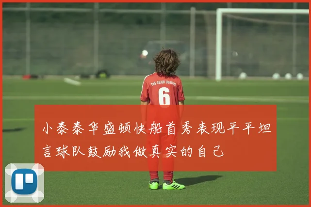 小泰泰华盛顿快船首秀表现平平坦言球队鼓励我做真实的自己