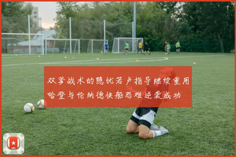 双爹战术的隐忧若卢指导继续重用哈登与伦纳德快船恐难逆袭成功