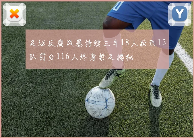 足坛反腐风暴持续三年18人获刑13队罚分116人终身禁足揭秘