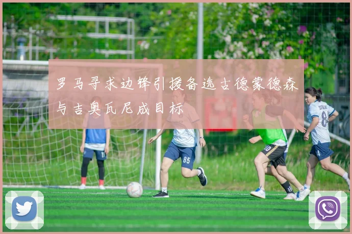 罗马寻求边锋引援备选古德蒙德森与吉奥瓦尼成目标