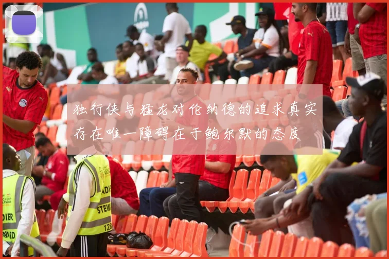 独行侠与猛龙对伦纳德的追求真实存在唯一障碍在于鲍尔默的态度