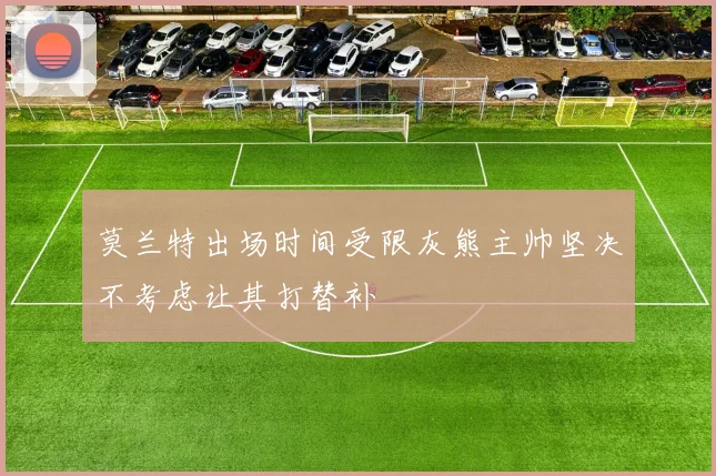 莫兰特出场时间受限灰熊主帅坚决不考虑让其打替补