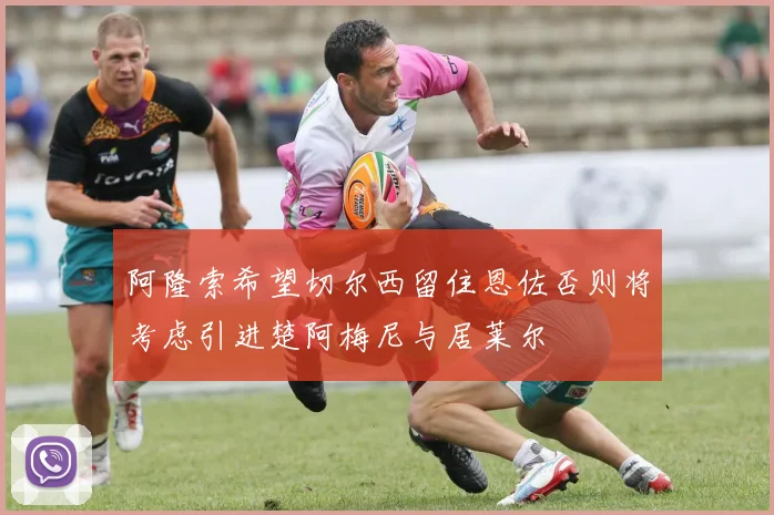 阿隆索希望切尔西留住恩佐否则将考虑引进楚阿梅尼与居莱尔