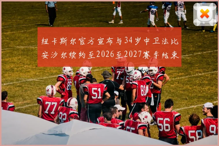 纽卡斯尔官方宣布与34岁中卫法比安沙尔续约至2026至2027赛季结束