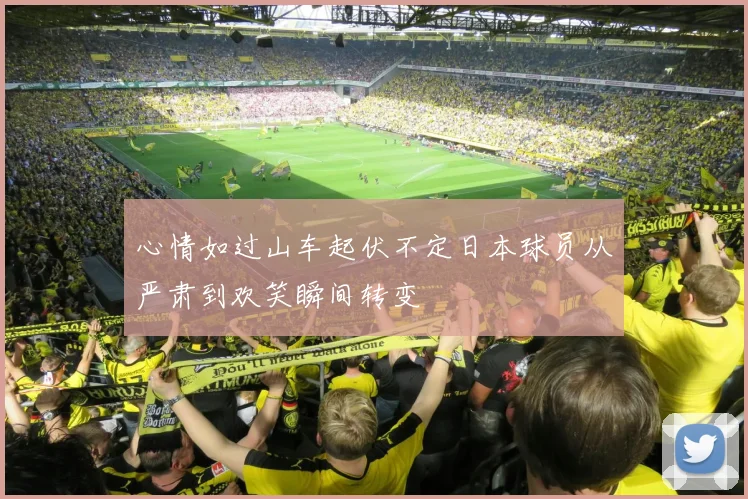 心情如过山车起伏不定日本球员从严肃到欢笑瞬间转变
