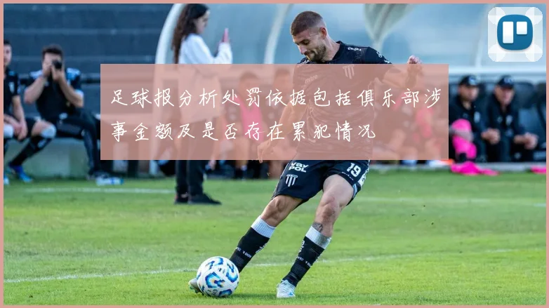 足球报分析处罚依据包括俱乐部涉事金额及是否存在累犯情况